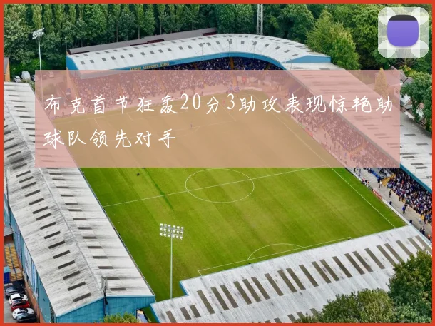 布克首节狂轰20分3助攻表现惊艳助球队领先对手