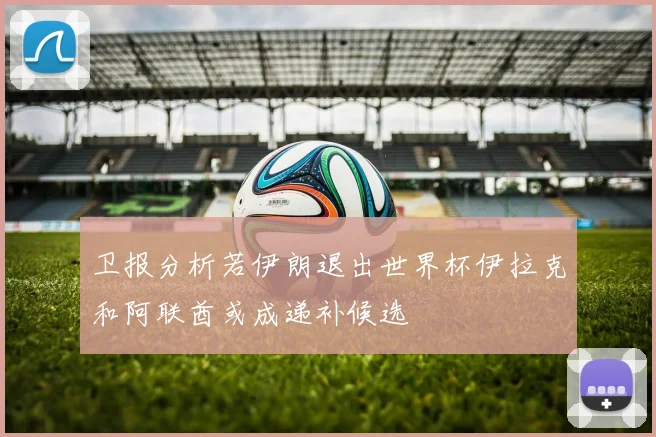 卫报分析若伊朗退出世界杯伊拉克和阿联酋或成递补候选