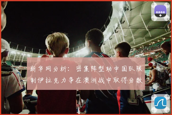 新华网分析：密集阵型助中国队限制伊拉克力争在澳洲战中取得分数