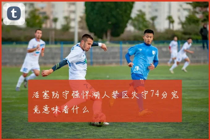 活塞防守强悍湖人禁区失守74分究竟意味着什么