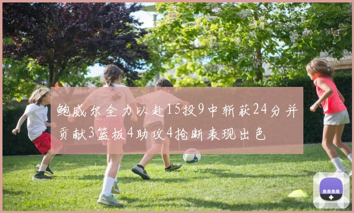 鲍威尔全力以赴15投9中斩获24分并贡献3篮板4助攻4抢断表现出色