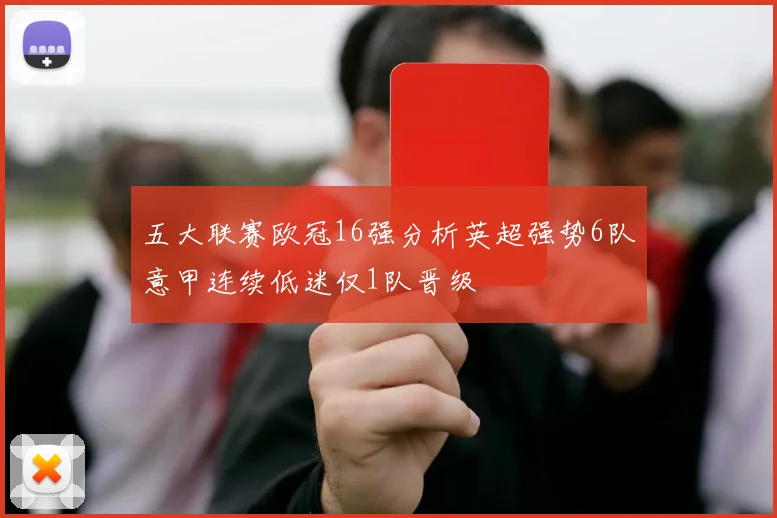 五大联赛欧冠16强分析英超强势6队意甲连续低迷仅1队晋级