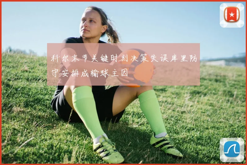 科尔末节关键时刻决策失误库里防守安排成输球主因