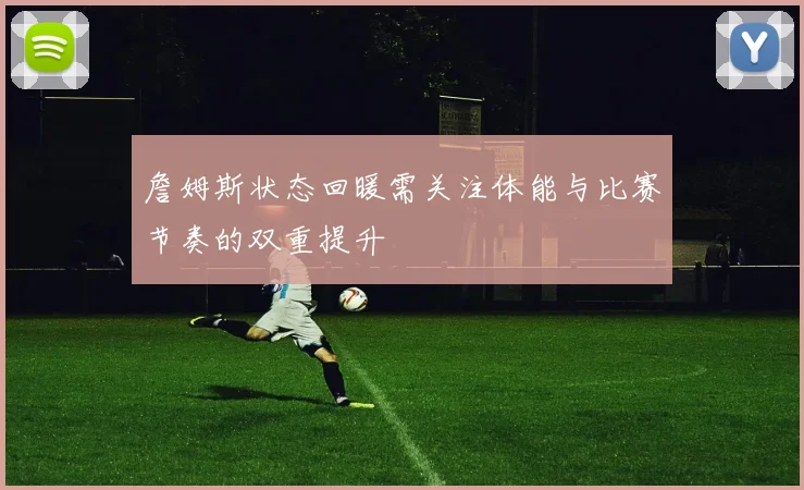 詹姆斯状态回暖需关注体能与比赛节奏的双重提升