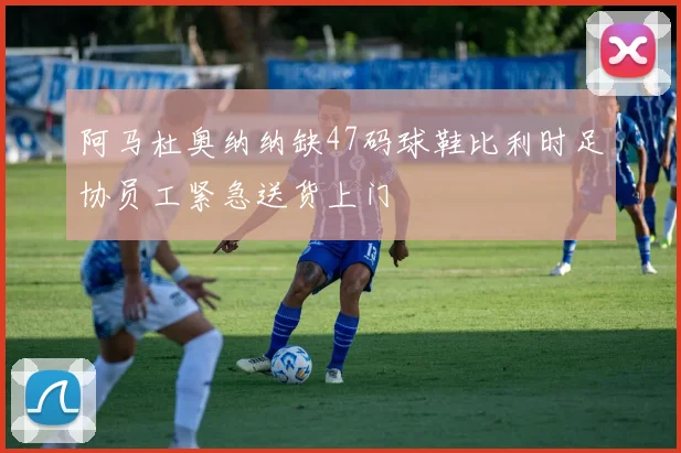 阿马杜奥纳纳缺47码球鞋比利时足协员工紧急送货上门