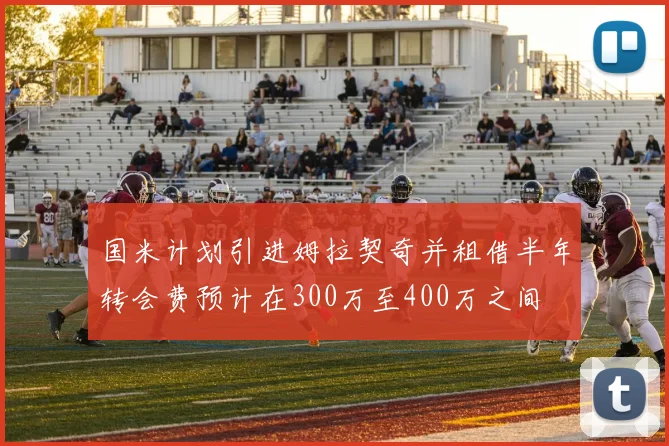 国米计划引进姆拉契奇并租借半年转会费预计在300万至400万之间