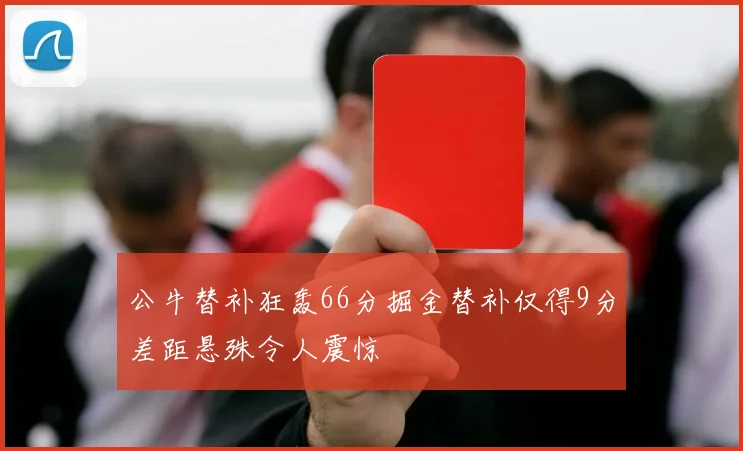 公牛替补狂轰66分掘金替补仅得9分差距悬殊令人震惊