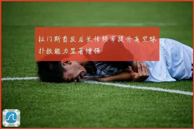拉门斯首发后长传频率提升高空球扑救能力显著增强