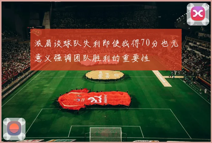 浓眉谈球队失利即使我得70分也无意义强调团队胜利的重要性