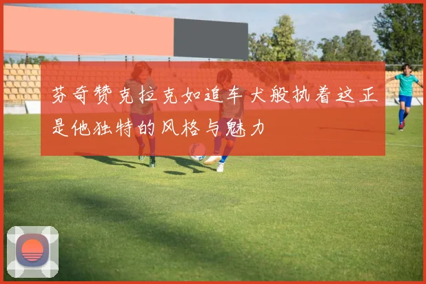 芬奇赞克拉克如追车犬般执着这正是他独特的风格与魅力