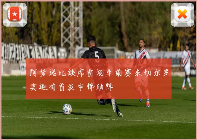 阿努诺比缺席首场季前赛米切尔罗宾逊将首发中锋助阵