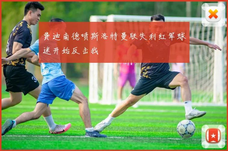 费迪南德喷斯洛特曼联失利红军球迷开始反击我