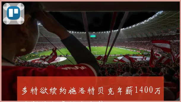 多特欲续约施洛特贝克年薪1400万否则将考虑转会出售