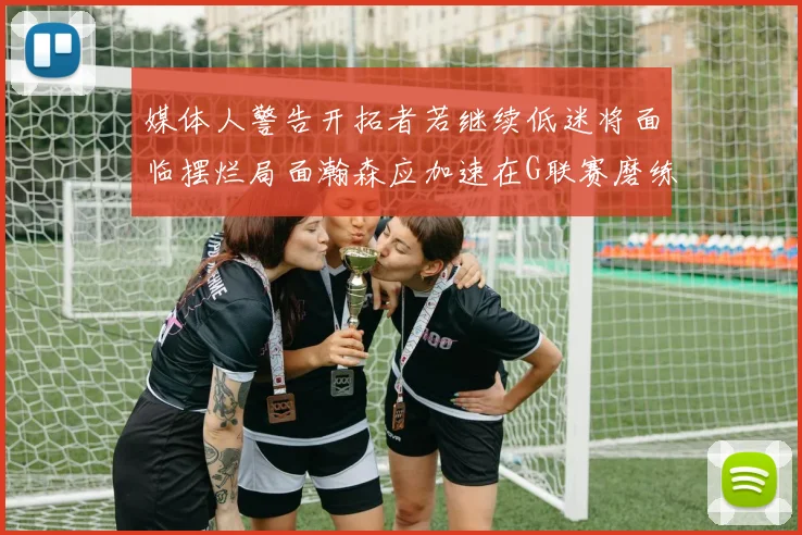 媒体人警告开拓者若继续低迷将面临摆烂局面瀚森应加速在G联赛磨练技能
