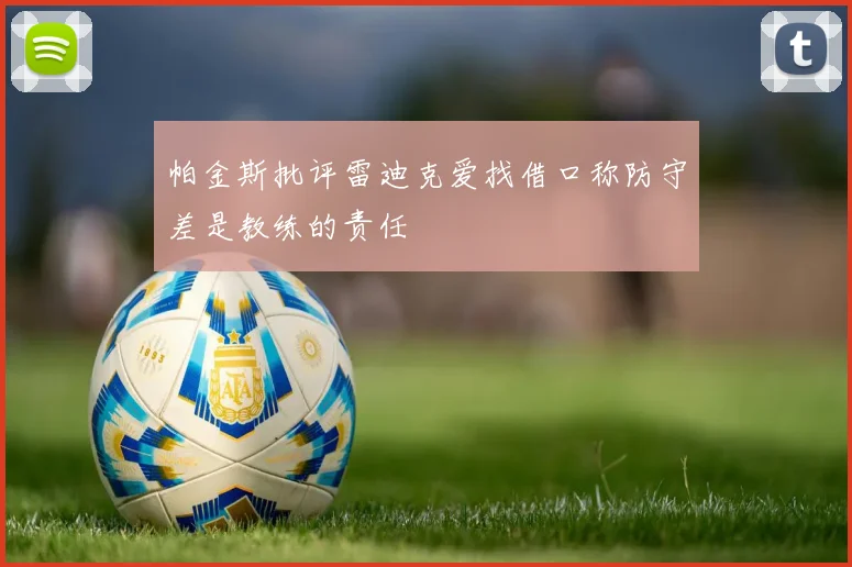 帕金斯批评雷迪克爱找借口称防守差是教练的责任