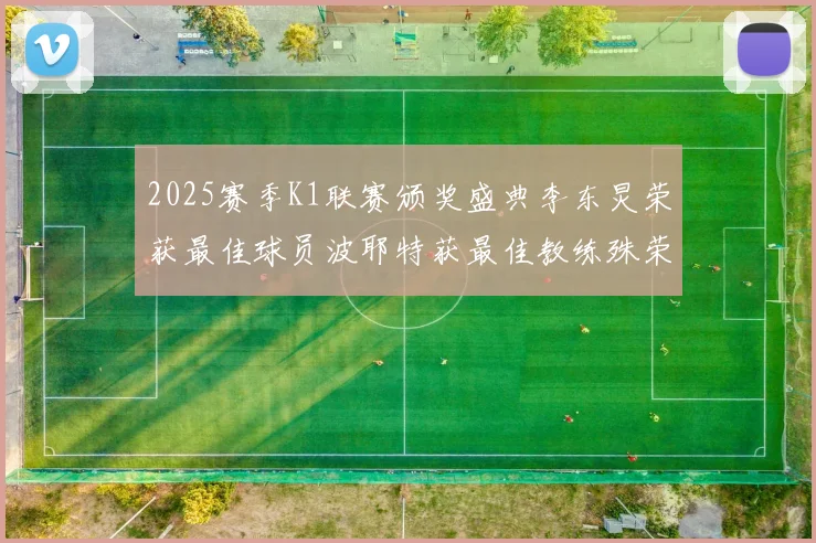 2025赛季K1联赛颁奖盛典李东炅荣获最佳球员波耶特获最佳教练殊荣