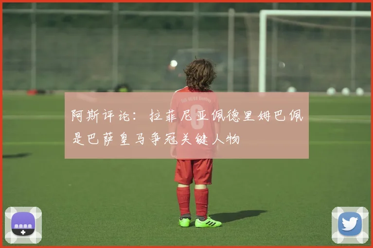 阿斯评论：拉菲尼亚佩德里姆巴佩是巴萨皇马争冠关键人物