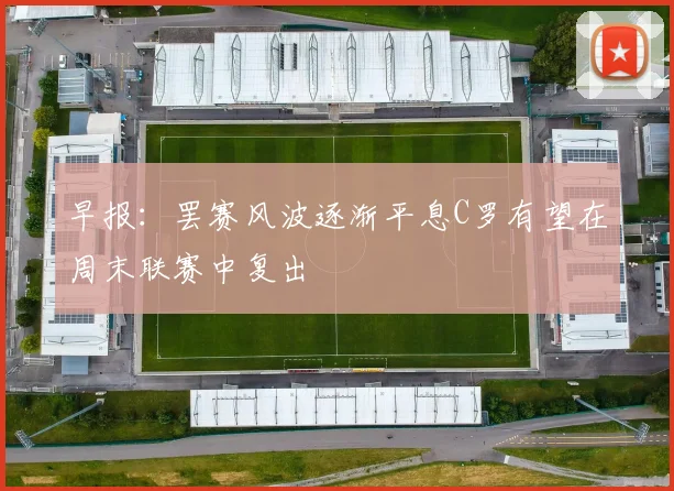 早报：罢赛风波逐渐平息C罗有望在周末联赛中复出