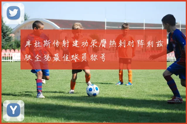 库杜斯传射建功荣膺热刺对阵利兹联全场最佳球员称号