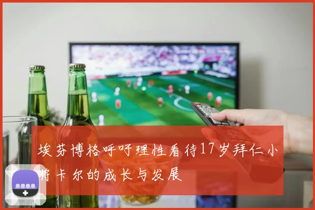 埃芬博格呼吁理性看待17岁拜仁小将卡尔的成长与发展