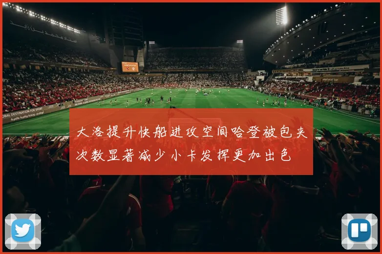 大洛提升快船进攻空间哈登被包夹次数显著减少小卡发挥更加出色